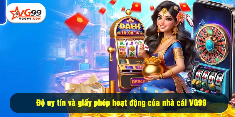 Độ uy tín và giấy phép hoạt động của nhà cái VG99